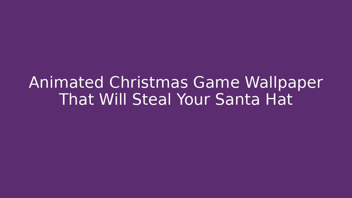 Animated Christmas Game Wallpaper That Will Steal Your Santa Hat