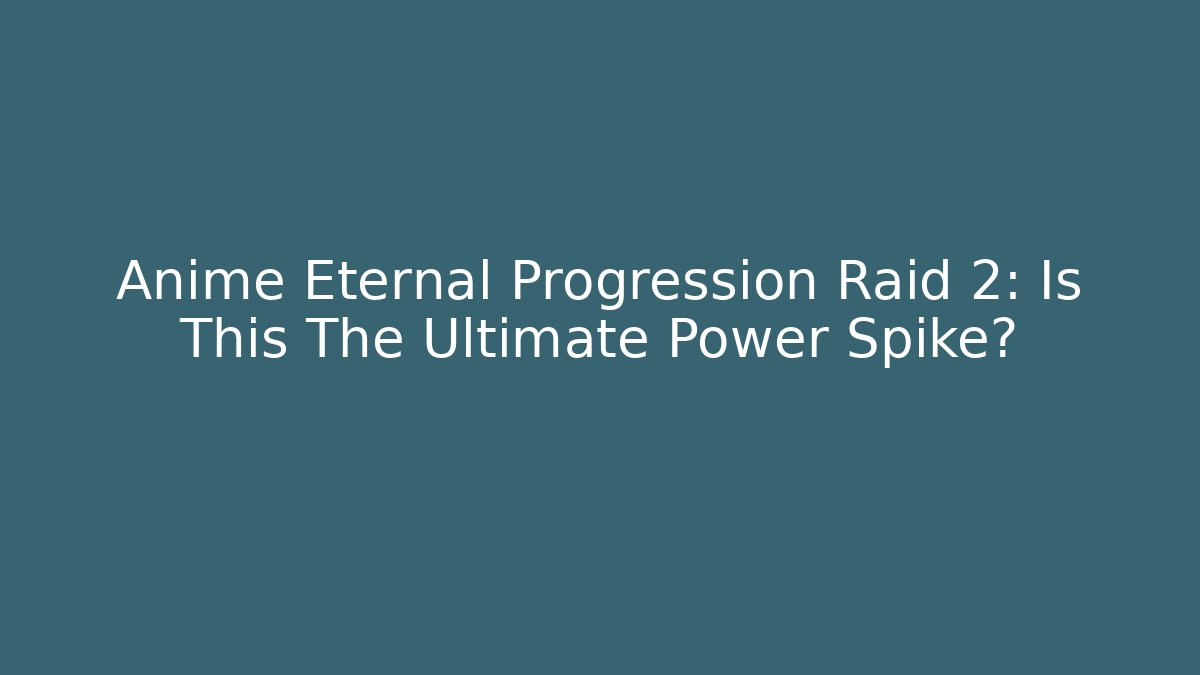Anime Eternal Progression Raid 2: Is This The Ultimate Power Spike?