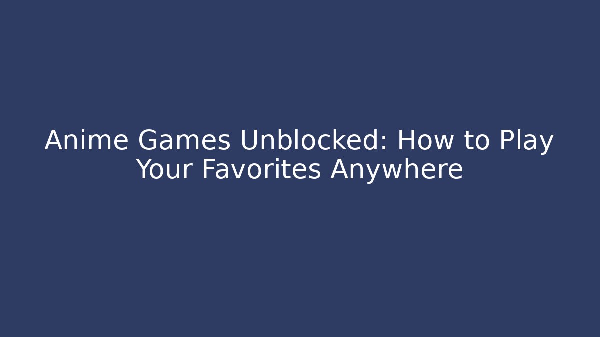Anime Games Unblocked: How to Play Your Favorites Anywhere