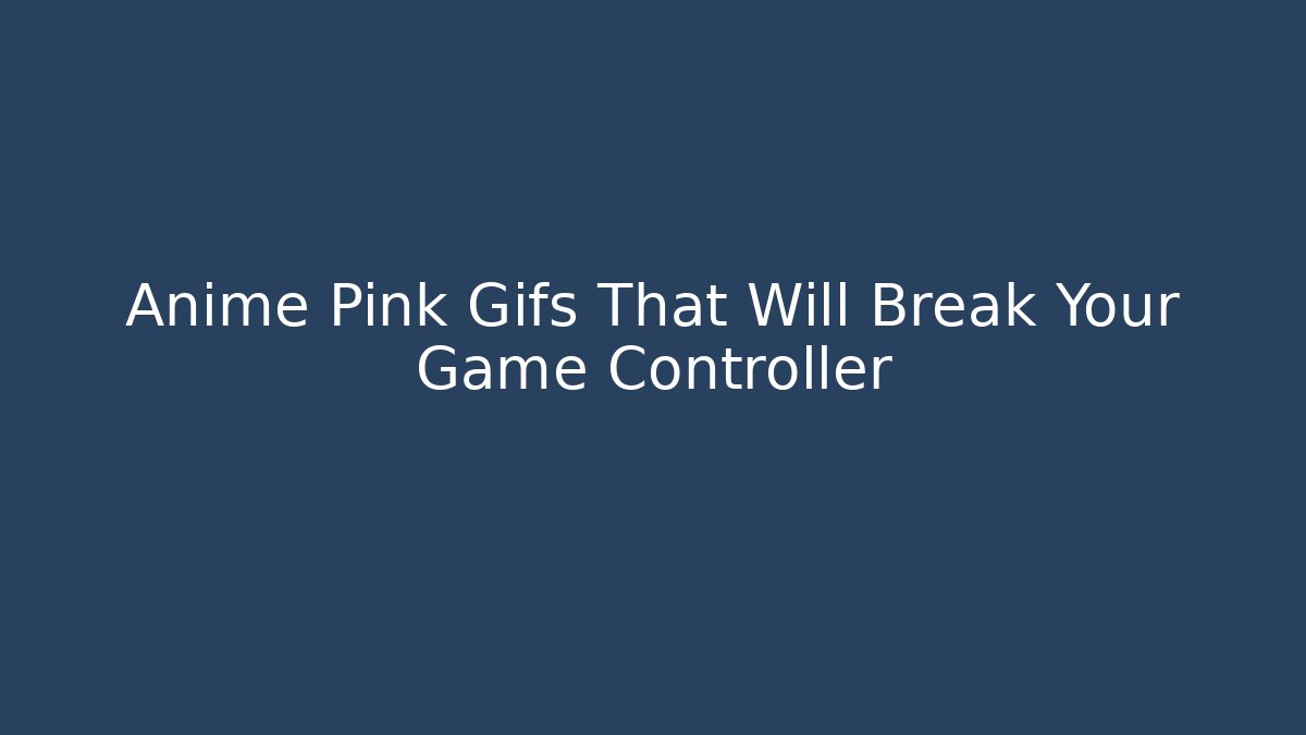 Anime Pink Gifs That Will Break Your Game Controller