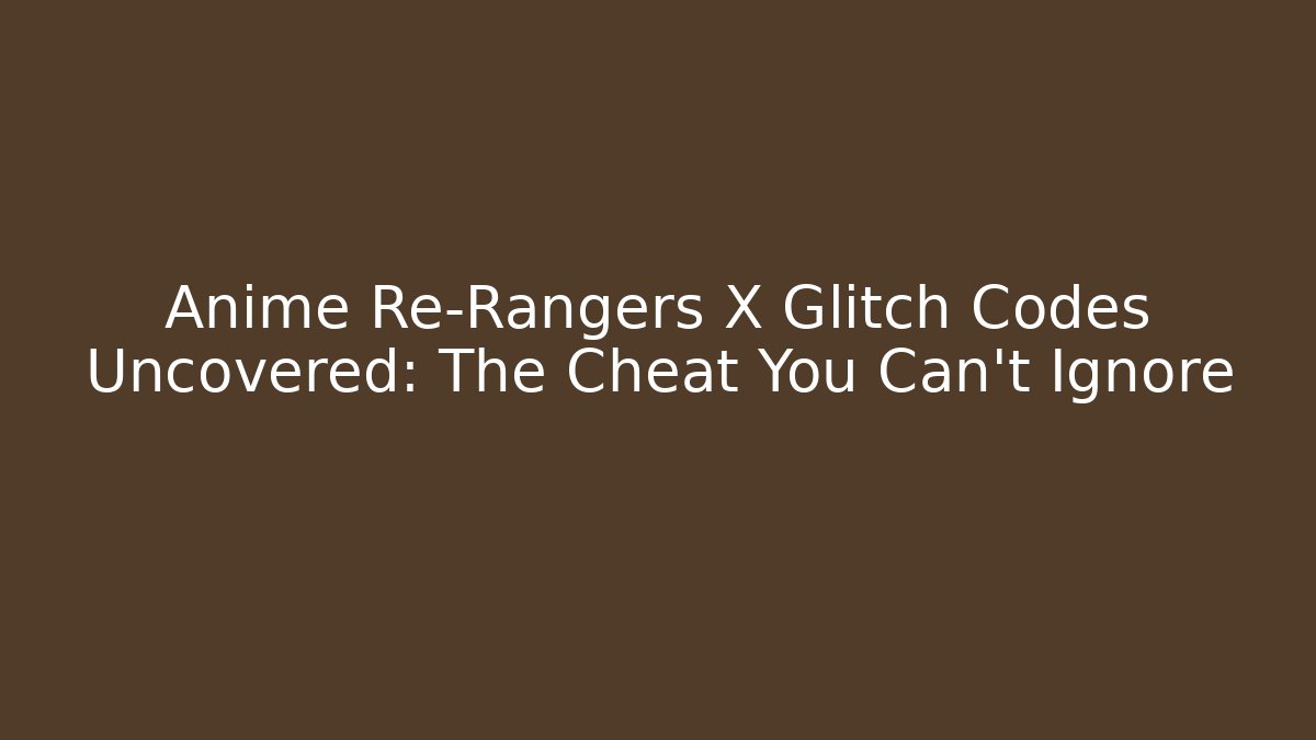 Anime Re-Rangers X Glitch Codes Uncovered: The Cheat You Can't Ignore