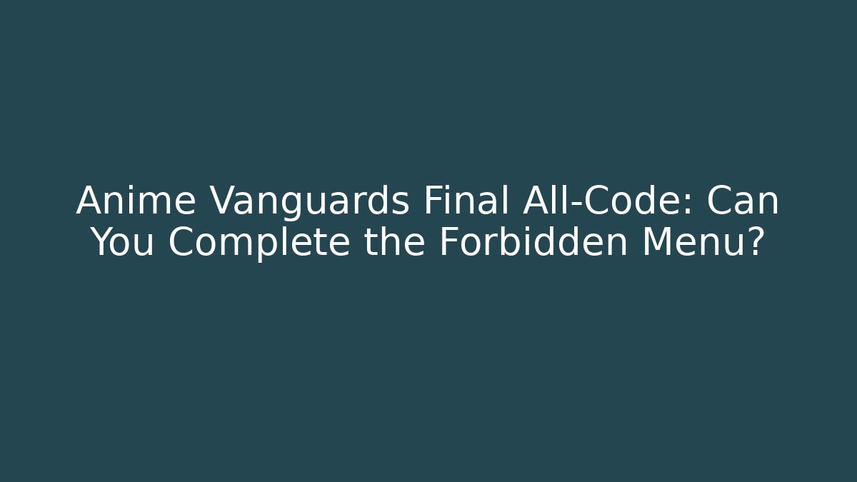 Anime Vanguards Final All-Code: Can You Complete the Forbidden Menu?