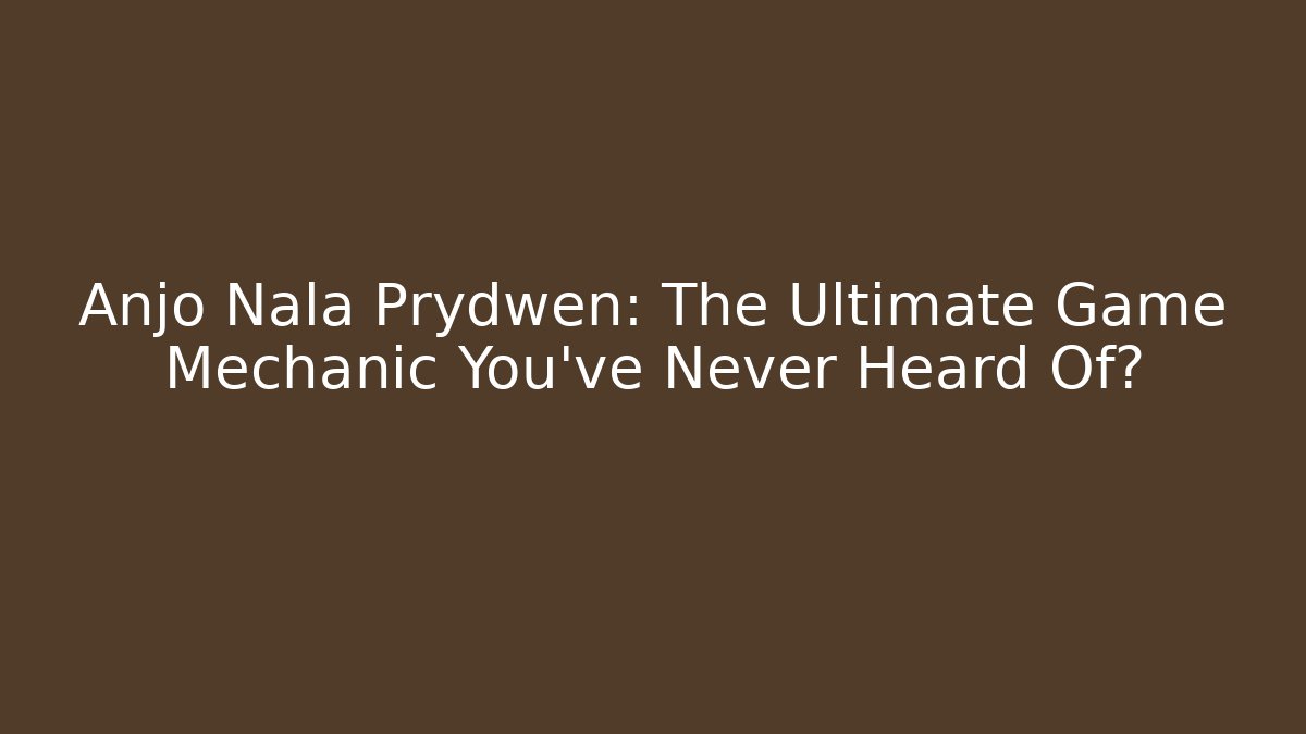 Anjo Nala Prydwen: The Ultimate Game Mechanic You've Never Heard Of?