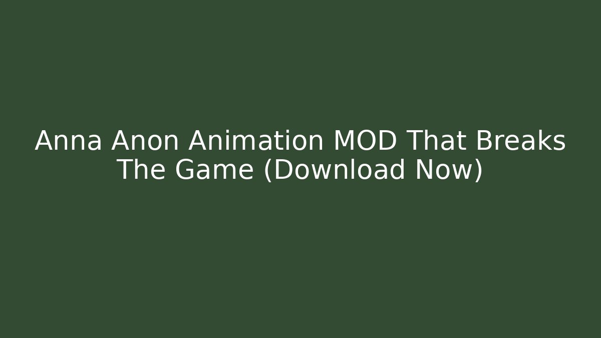 Anna Anon Animation MOD That Breaks The Game (Download Now)