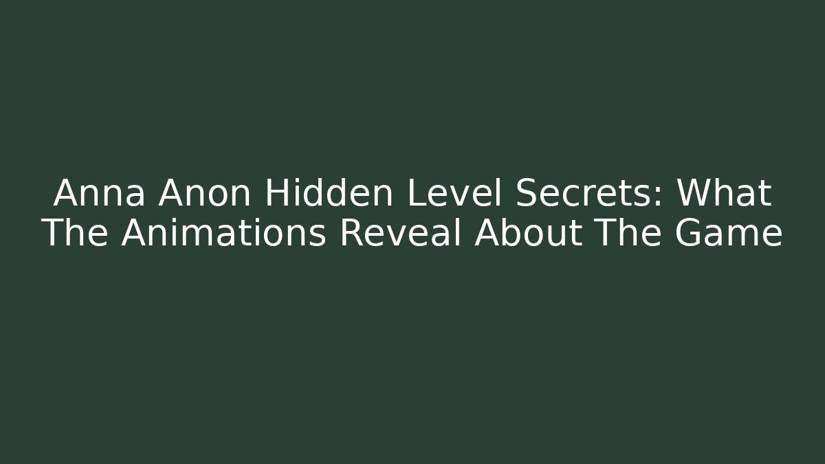 Anna Anon Hidden Level Secrets: What The Animations Reveal About The Game