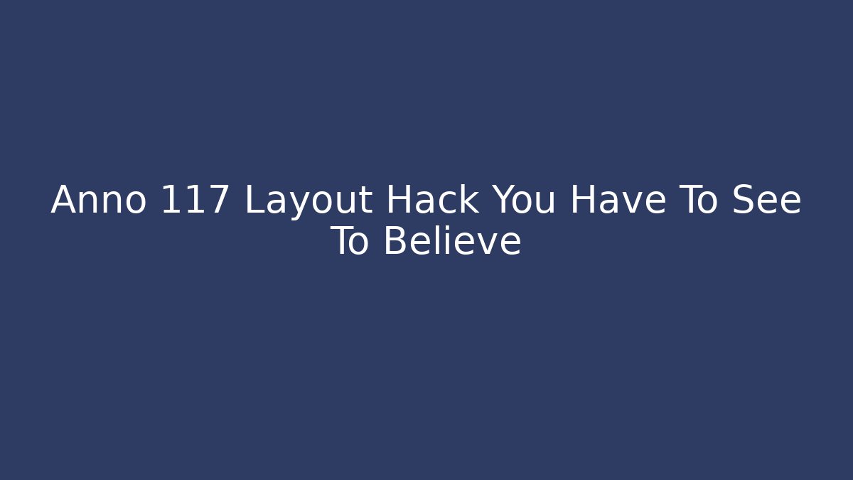 Anno 117 Layout Hack You Have To See To Believe