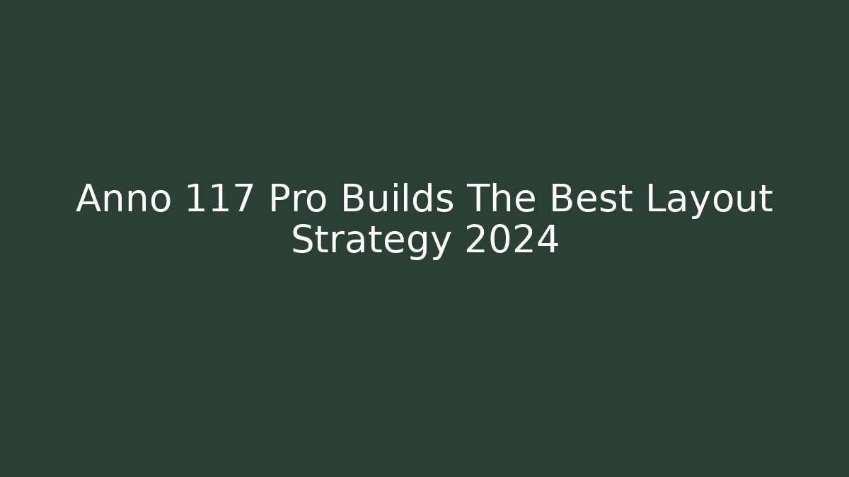 Anno 117 Pro Builds The Best Layout Strategy 2024 - Andrea Zevedo