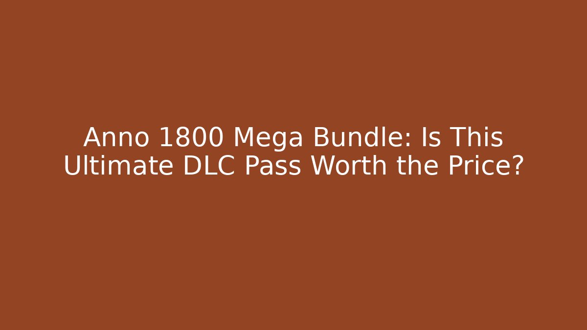 Anno 1800 Mega Bundle: Is This Ultimate DLC Pass Worth the Price?