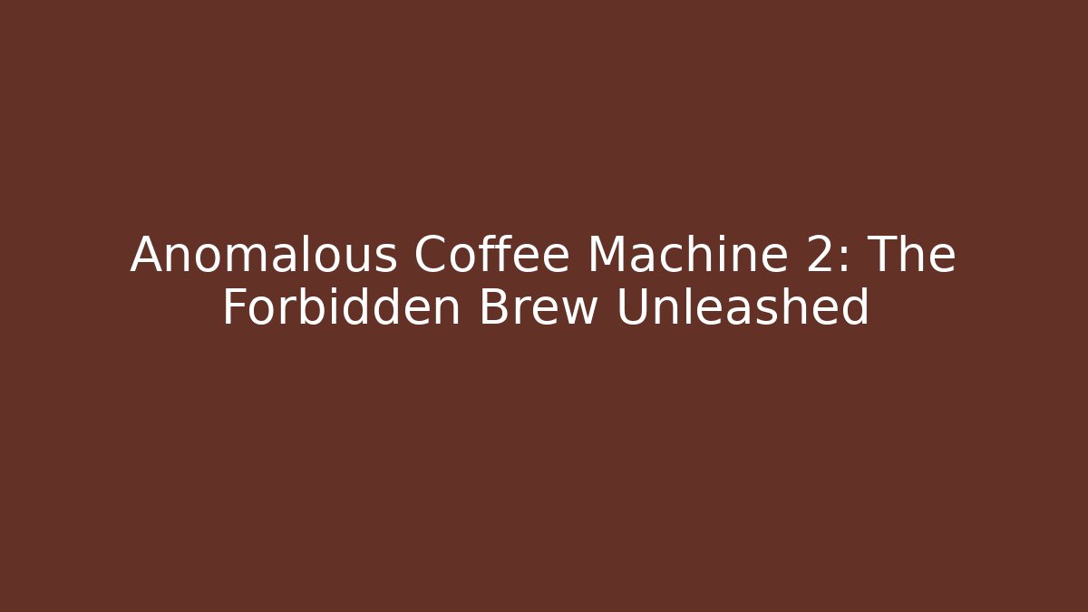 Anomalous Coffee Machine 2: The Forbidden Brew Unleashed