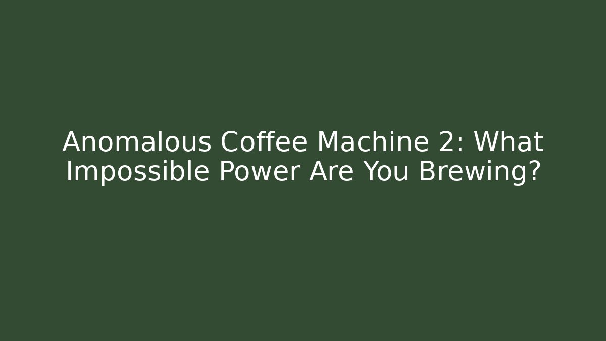 Anomalous Coffee Machine 2: What Impossible Power Are You Brewing?