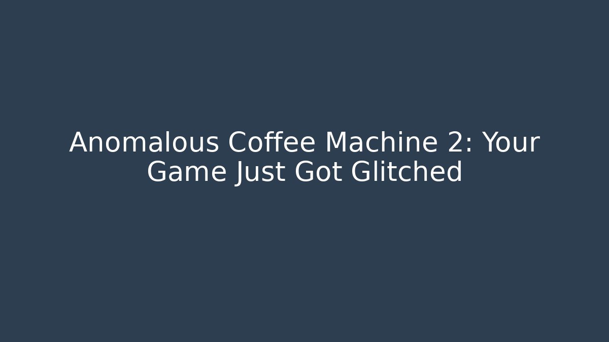 Anomalous Coffee Machine 2: Your Game Just Got Glitched - Andrea Zevedo