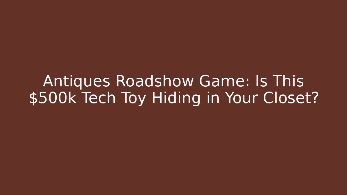 Antiques Roadshow Game: Is This $500k Tech Toy Hiding in Your Closet?