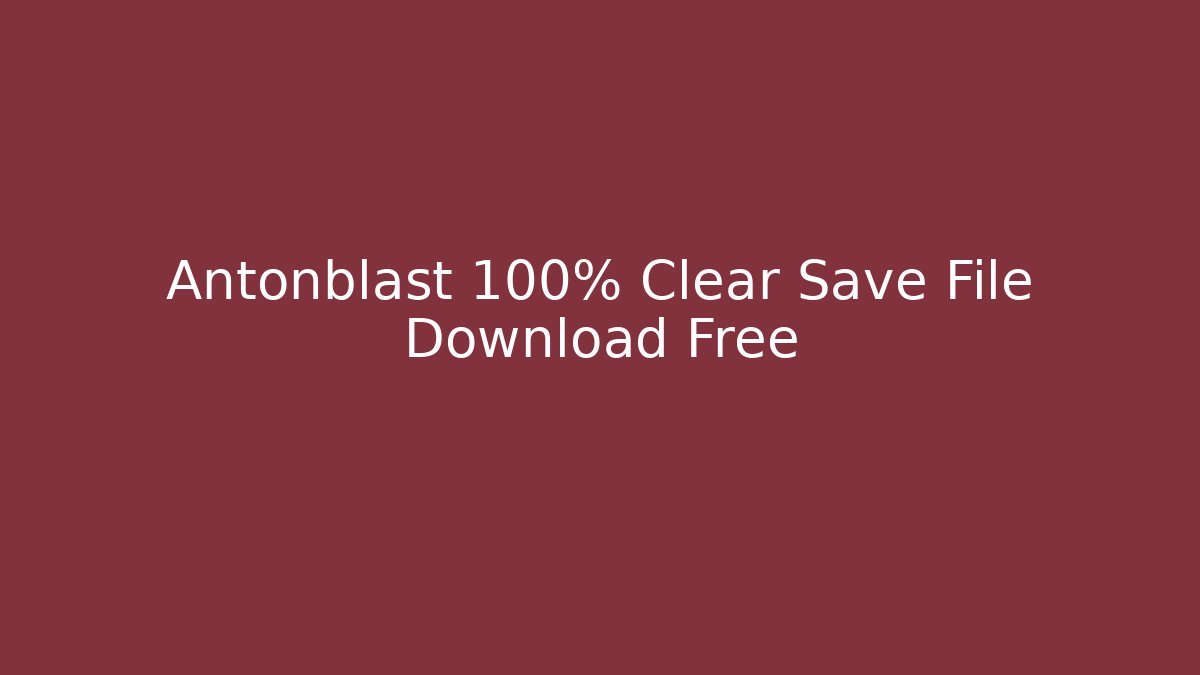 Antonblast 100% Clear Save File Download Free