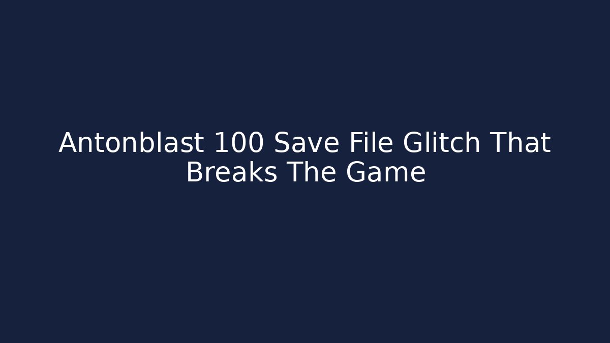 Antonblast 100 Save File Glitch That Breaks The Game