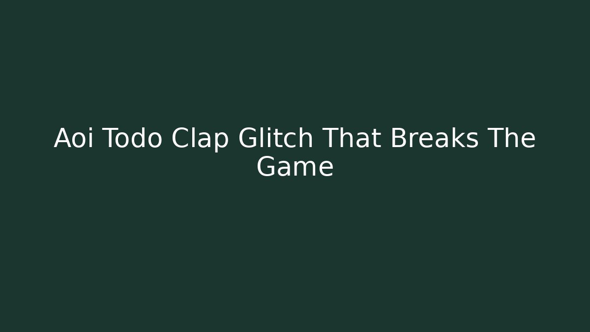 Aoi Todo Clap Glitch That Breaks The Game