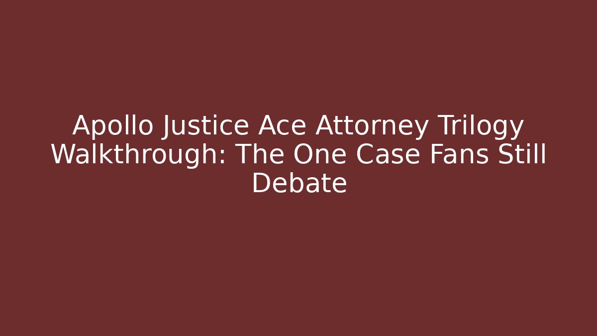 Apollo Justice Ace Attorney Trilogy Walkthrough: The One Case Fans Still Debate