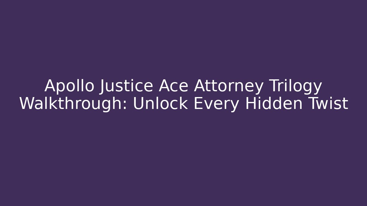 Apollo Justice Ace Attorney Trilogy Walkthrough: Unlock Every Hidden Twist