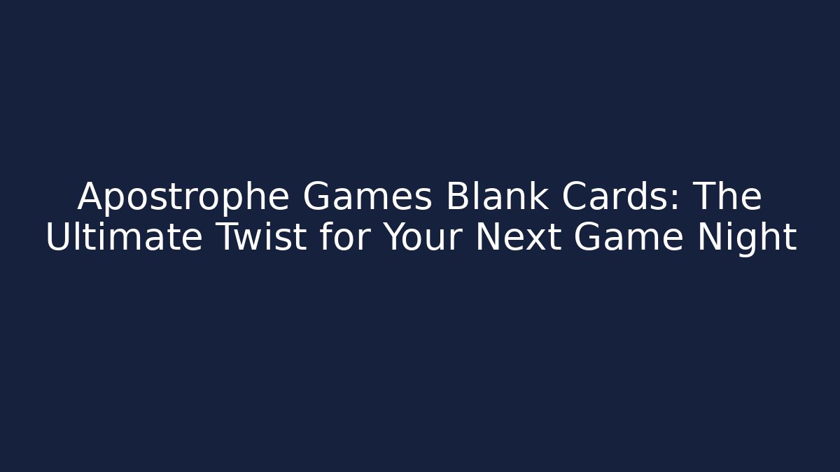 Apostrophe Games Blank Cards: The Ultimate Twist for Your Next Game Night
