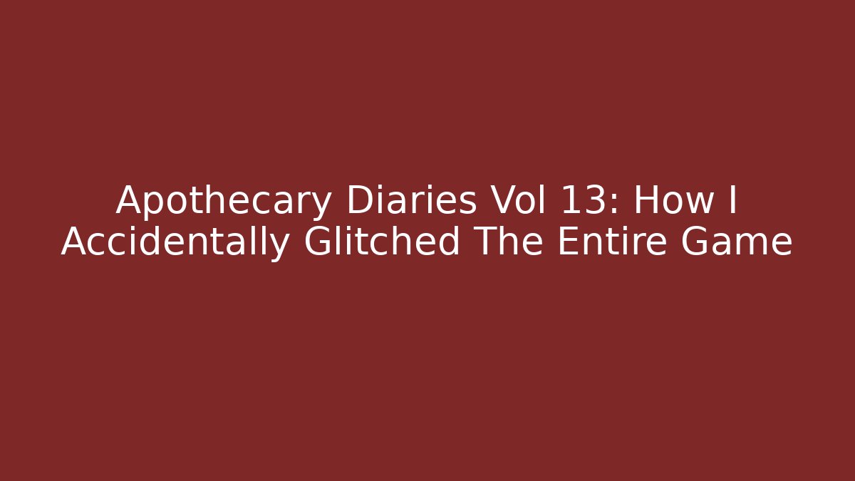 Apothecary Diaries Vol 13: How I Accidentally Glitched The Entire Game - Andrea Zevedo
