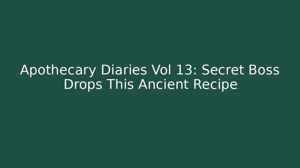 Apothecary Diaries Vol 13: Secret Boss Drops This Ancient Recipe
