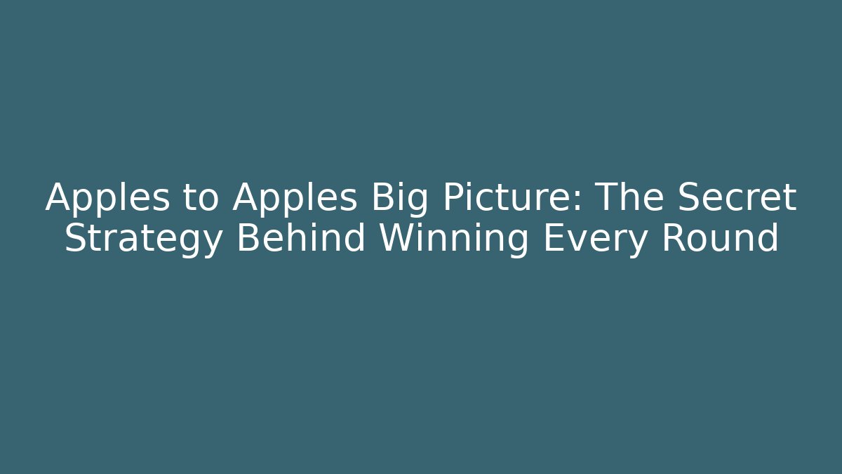 Apples to Apples Big Picture: The Secret Strategy Behind Winning Every Round