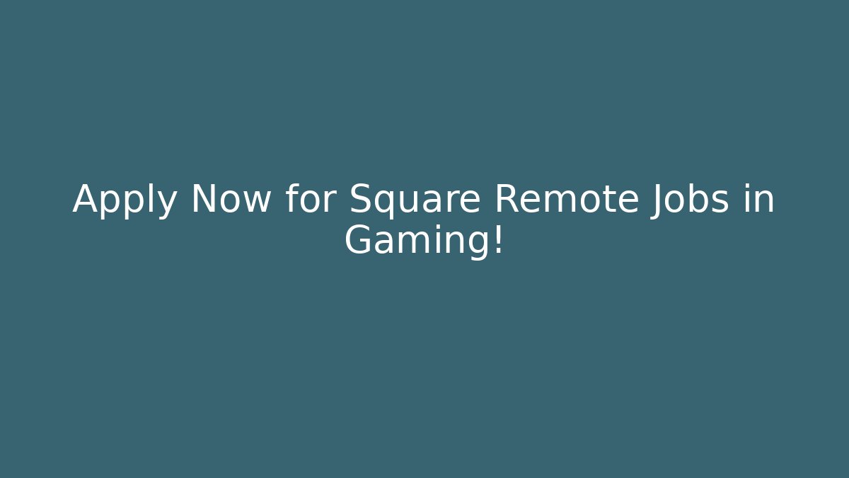 Apply Now for Square Remote Jobs in Gaming!