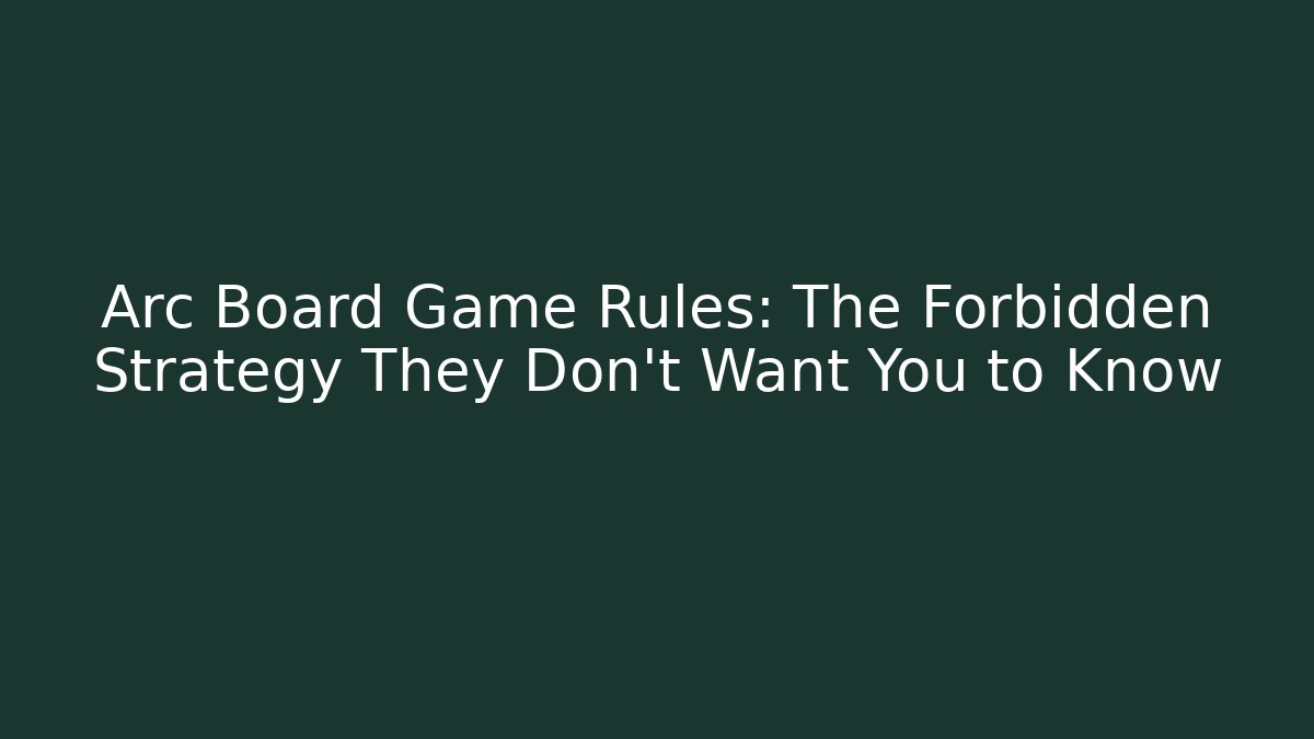 Arc Board Game Rules: The Forbidden Strategy They Don’t Want You to Know