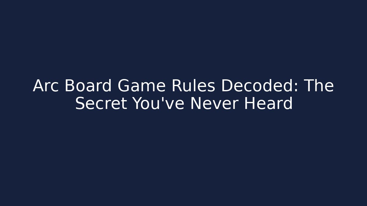 Arc Board Game Rules Decoded: The Secret You’ve Never Heard