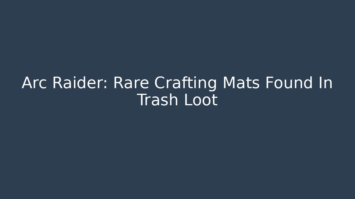Arc Raider: Rare Crafting Mats Found In Trash Loot