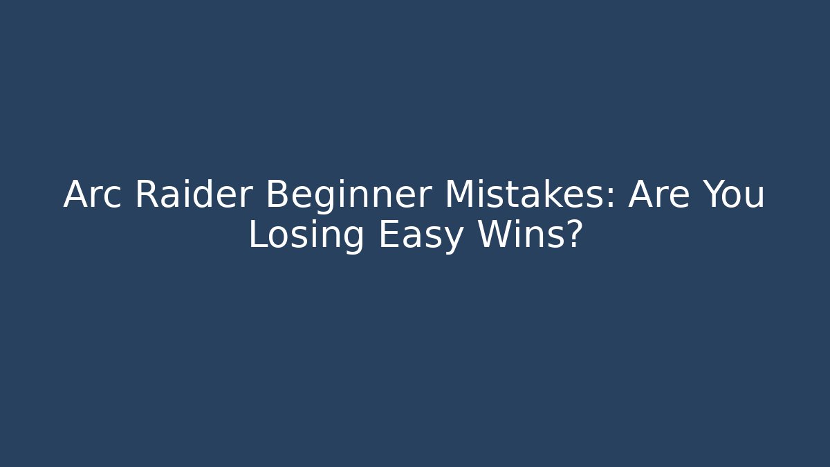 Arc Raider Beginner Mistakes: Are You Losing Easy Wins?