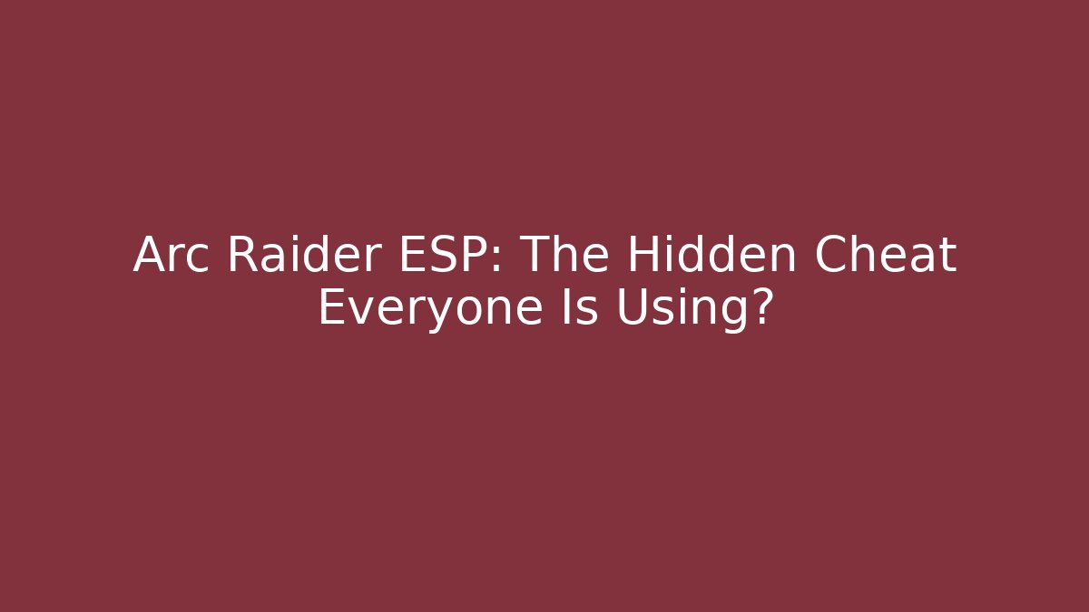 Arc Raider ESP: The Hidden Cheat Everyone Is Using?