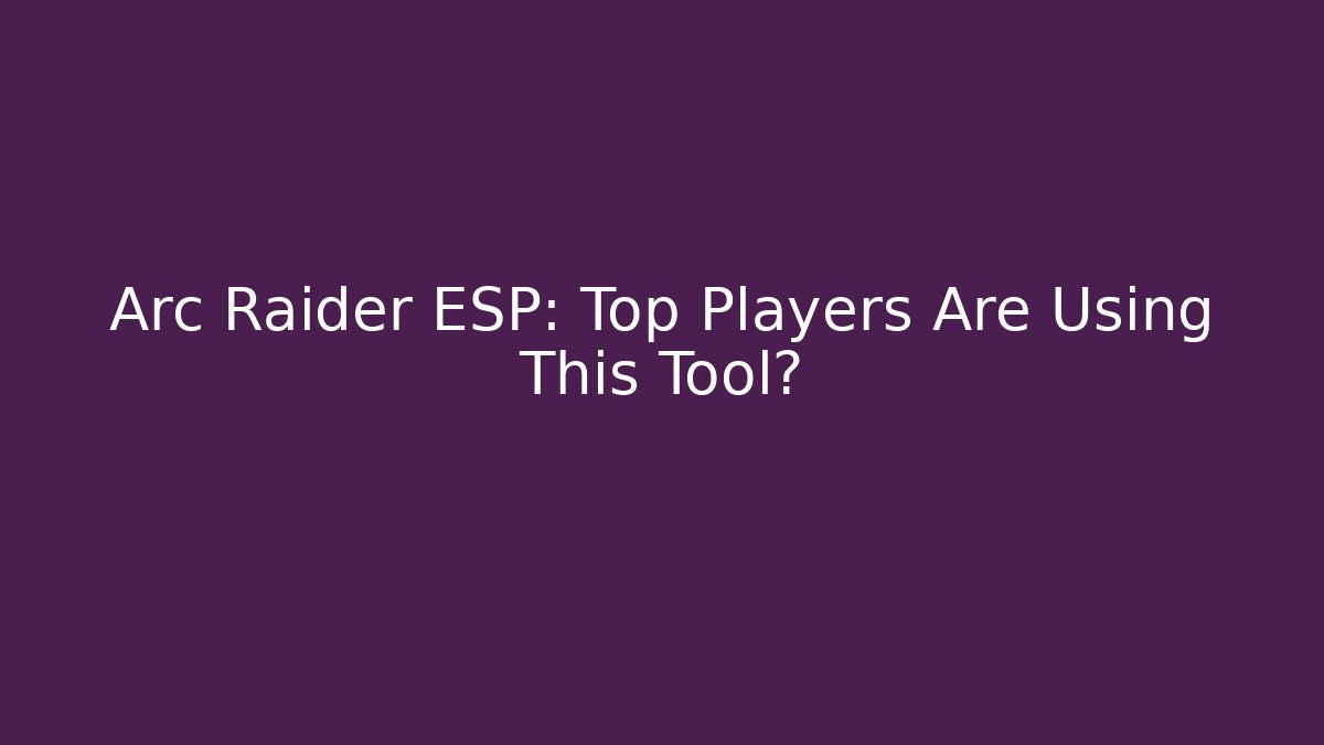 Arc Raider ESP: Top Players Are Using This Tool?