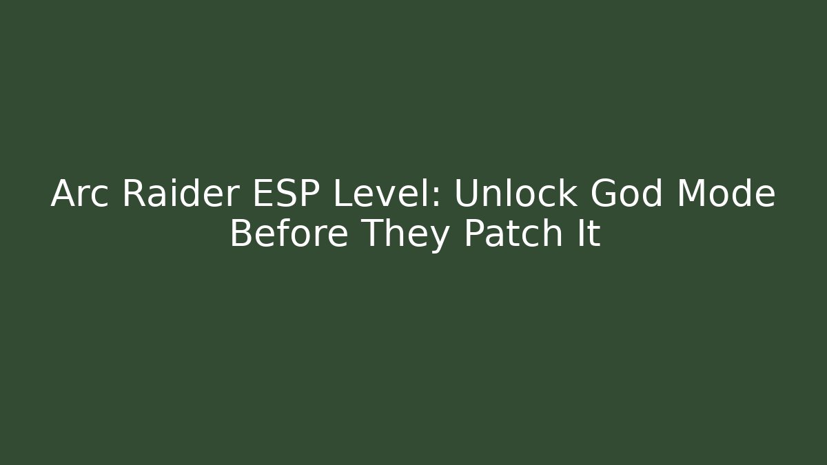 Arc Raider ESP Level: Unlock God Mode Before They Patch It - Andrea Zevedo