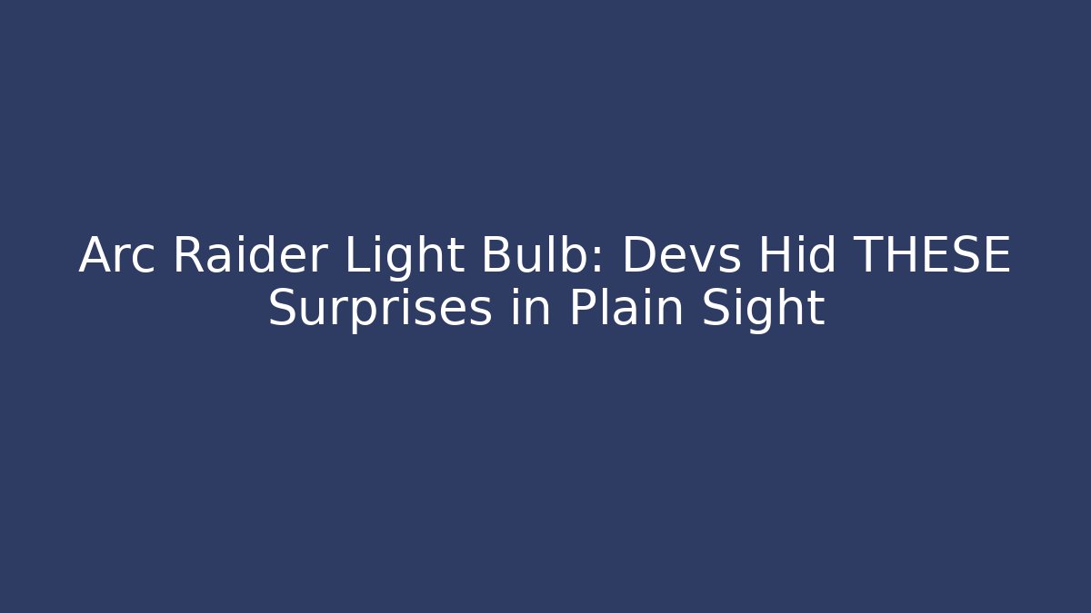 Arc Raider Light Bulb: Devs Hid THESE Surprises in Plain Sight