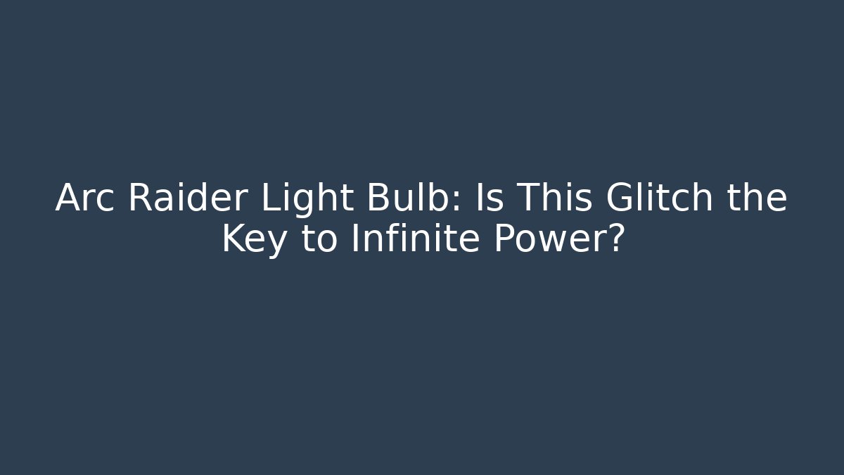 Arc Raider Light Bulb: Is This Glitch the Key to Infinite Power?