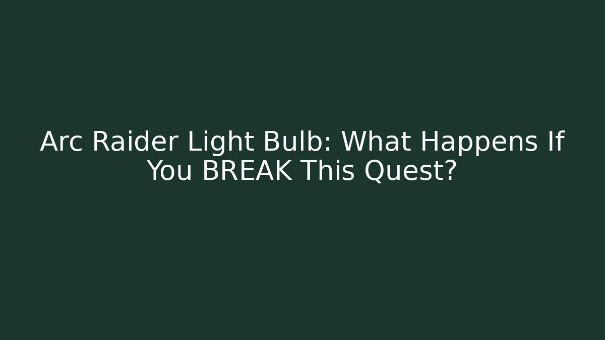 Arc Raider Light Bulb: What Happens If You BREAK This Quest?