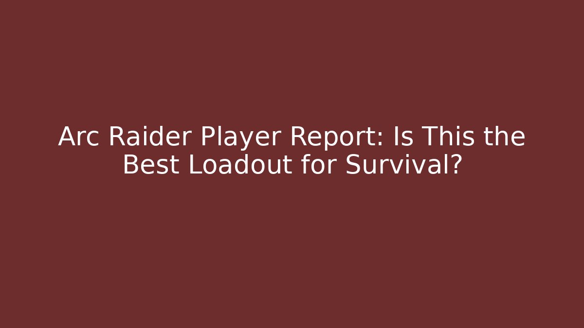 Arc Raider Player Report: Is This the Best Loadout for Survival?
