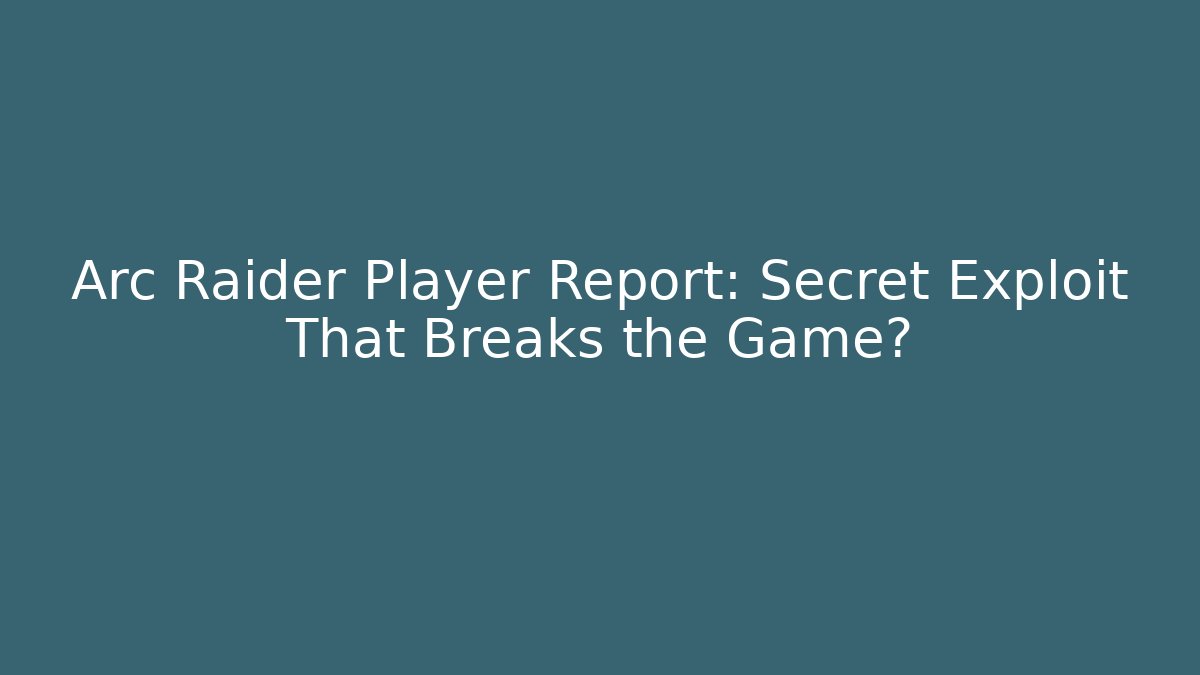 Arc Raider Player Report: Secret Exploit That Breaks the Game?