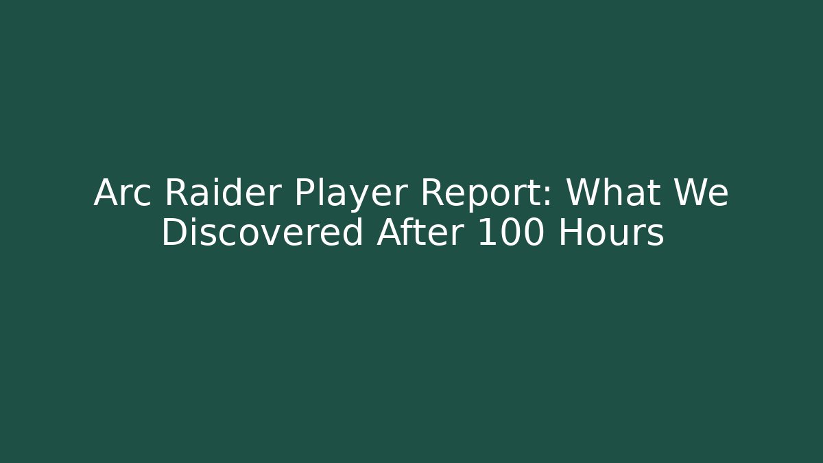 Arc Raider Player Report: What We Discovered After 100 Hours