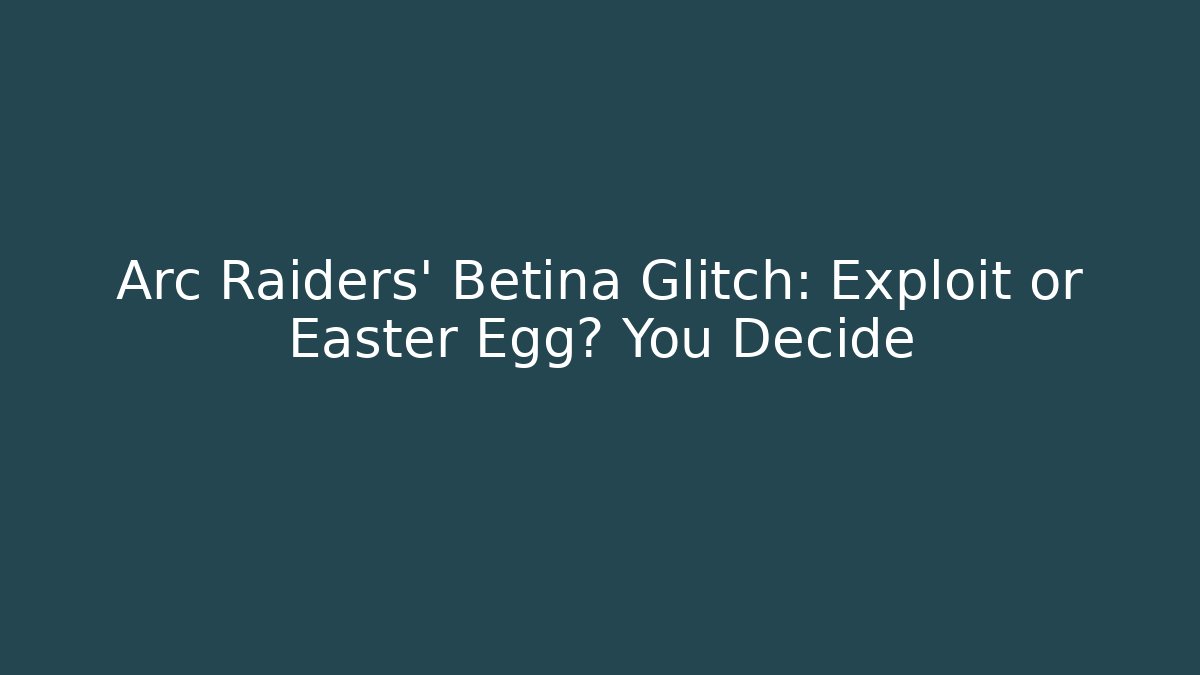 Arc Raiders' Betina Glitch: Exploit or Easter Egg? You Decide - Andrea Zevedo