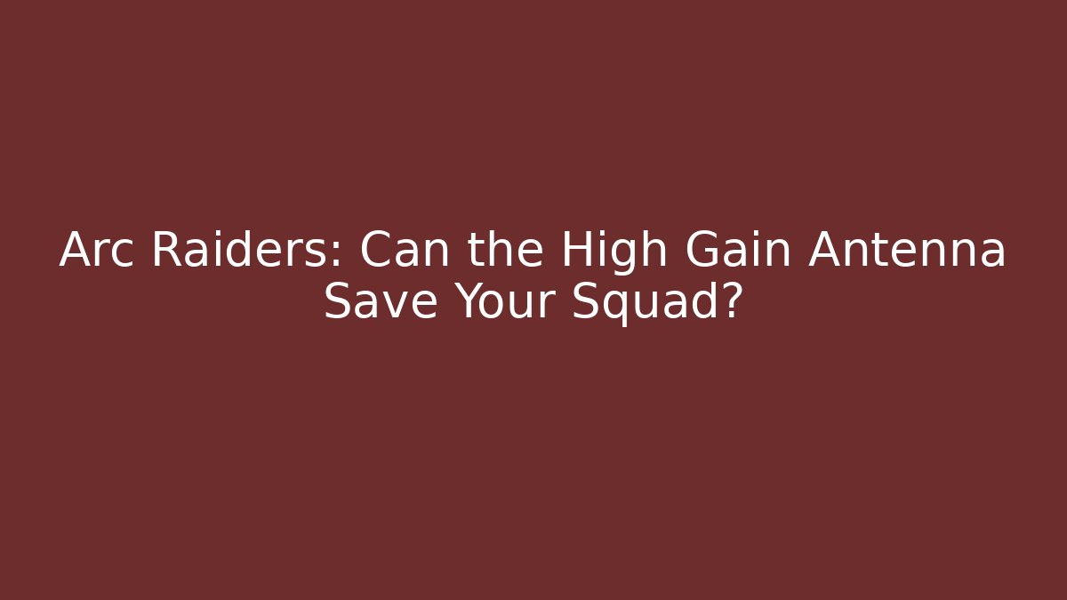 Arc Raiders: Can the High Gain Antenna Save Your Squad?
