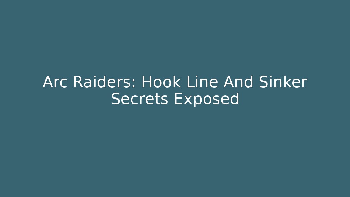 Arc Raiders: Hook Line And Sinker Secrets Exposed - Andrea Zevedo
