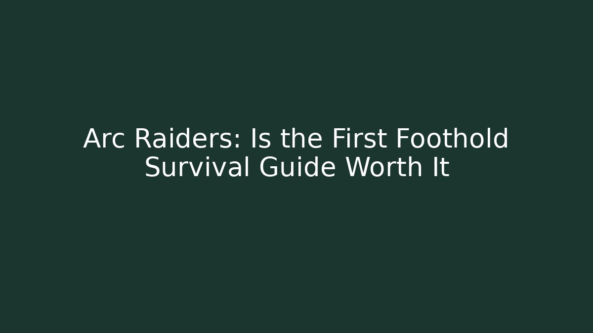 Arc Raiders: Is the First Foothold Survival Guide Worth It