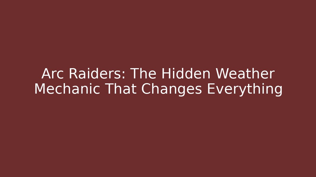 Arc Raiders: The Hidden Weather Mechanic That Changes Everything