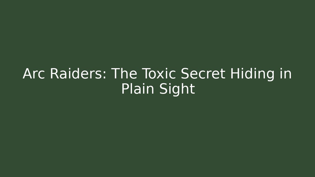Arc Raiders: The Toxic Secret Hiding in Plain Sight