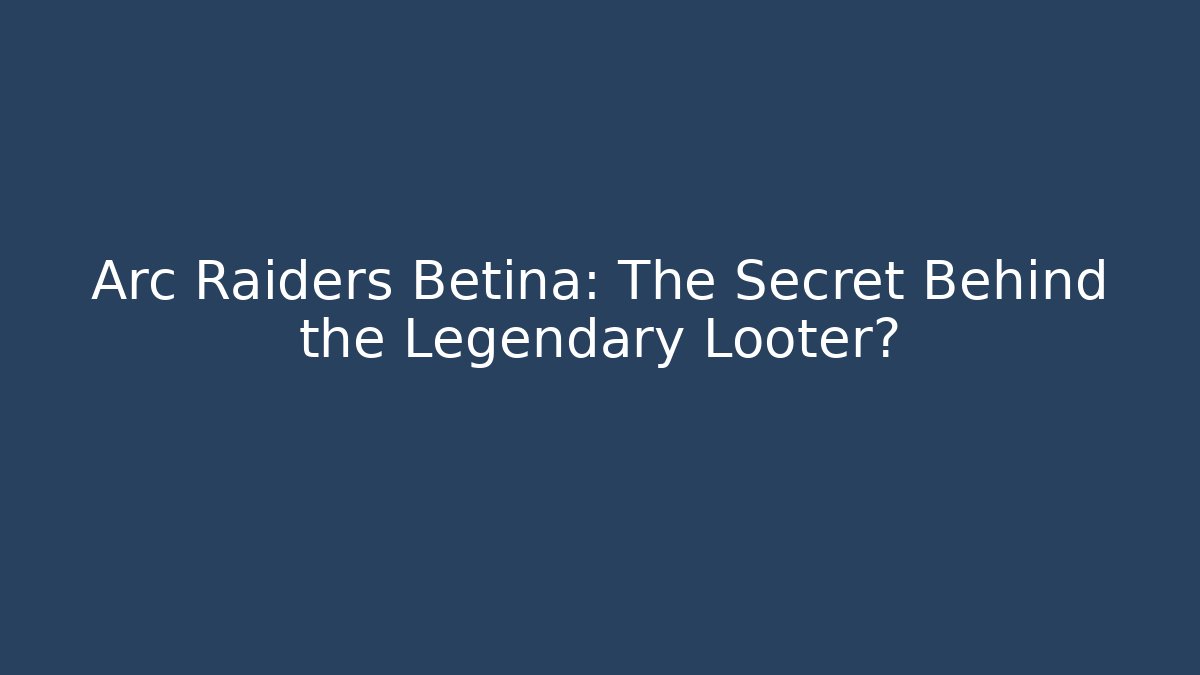 Arc Raiders Betina: The Secret Behind the Legendary Looter?