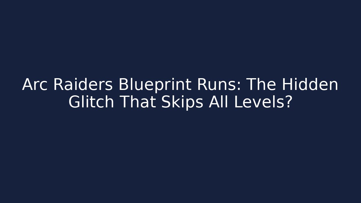 Arc Raiders Blueprint Runs: The Hidden Glitch That Skips All Levels?