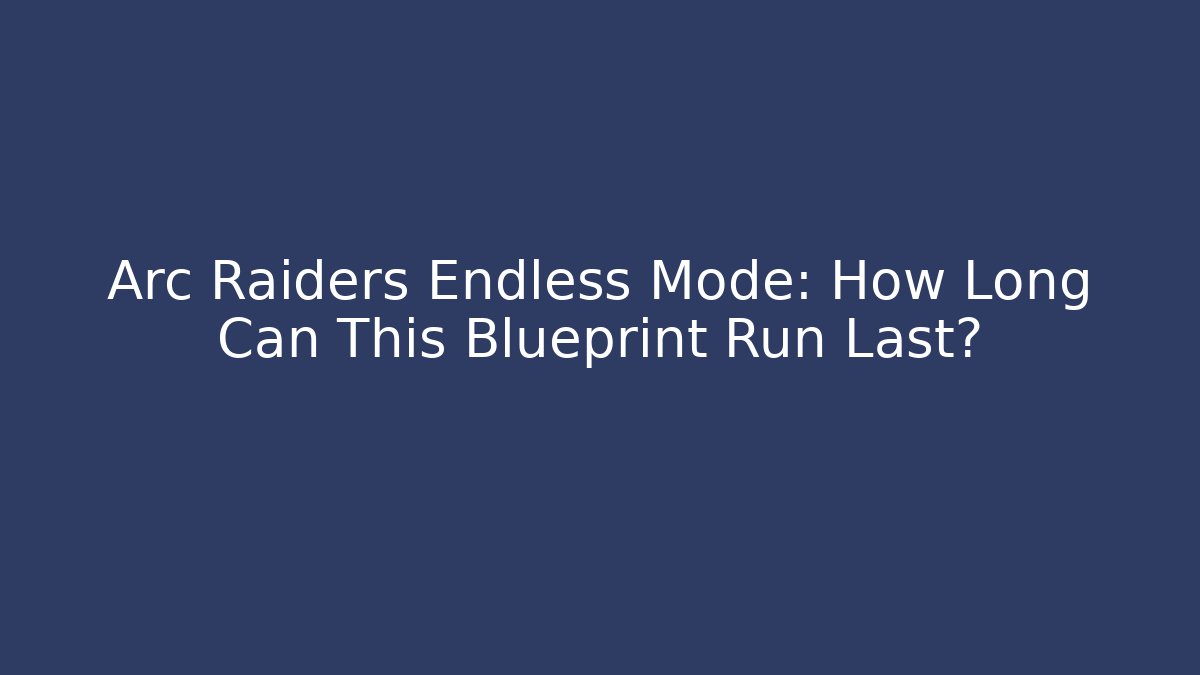 Arc Raiders Endless Mode: How Long Can This Blueprint Run Last?