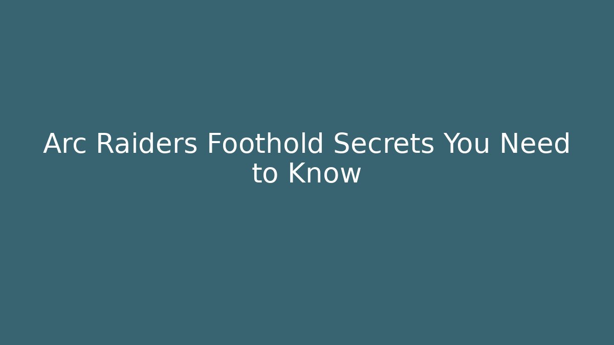 Arc Raiders Foothold Secrets You Need to Know