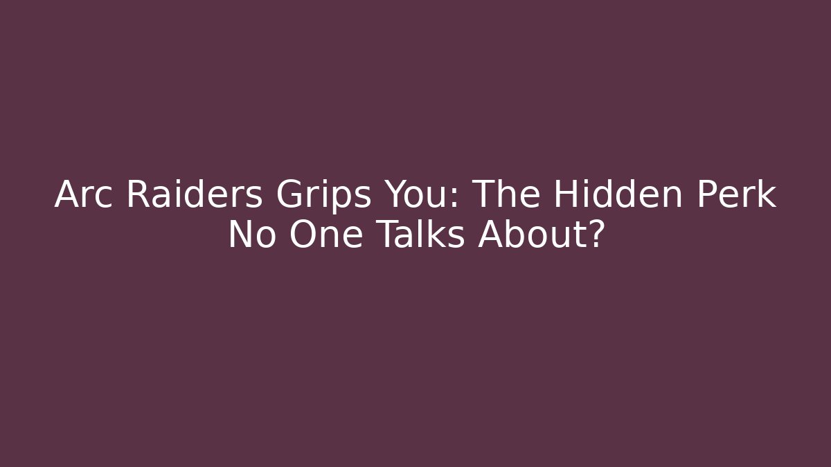 Arc Raiders Grips You: The Hidden Perk No One Talks About?